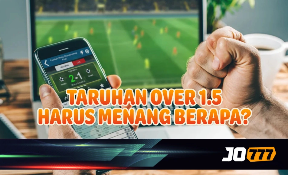 Over 1.5 Harus Menang Berapa? Panduan Taruhan Bola Lengkap di JO777